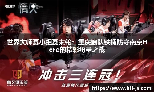 世界大师赛小组赛末轮：重庆狼队铁桶防守南京Hero的精彩纷呈之战
