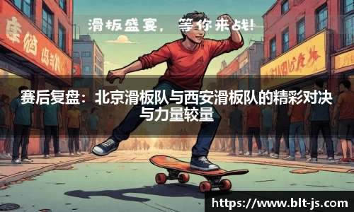赛后复盘：北京滑板队与西安滑板队的精彩对决与力量较量