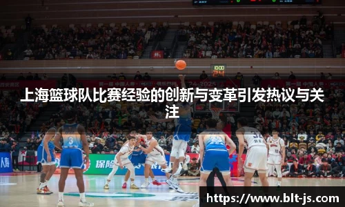 上海篮球队比赛经验的创新与变革引发热议与关注