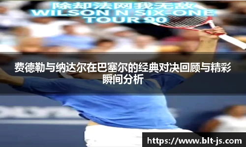 费德勒与纳达尔在巴塞尔的经典对决回顾与精彩瞬间分析