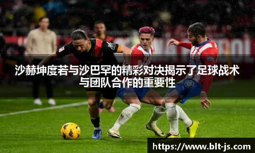 沙赫坤度若与沙巴罕的精彩对决揭示了足球战术与团队合作的重要性
